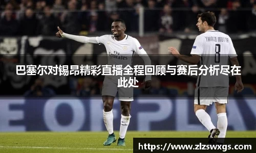 巴塞尔对锡昂精彩直播全程回顾与赛后分析尽在此处